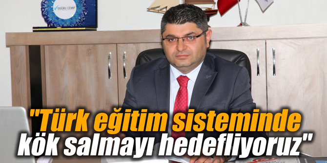 "Türk eğitim sisteminde kök salmayı hedefliyoruz"