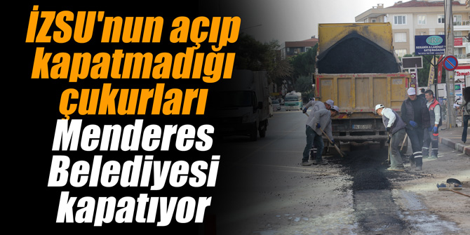 İZSU'nun açıp kapatmadığı çukurları Menderes Belediyesi kapatıyor