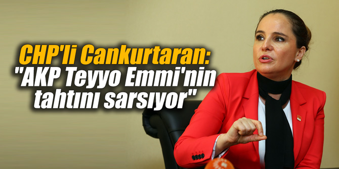CHP'li Cankurtaran: "AKP Teyyo Emmi'nin tahtını sarsıyor"