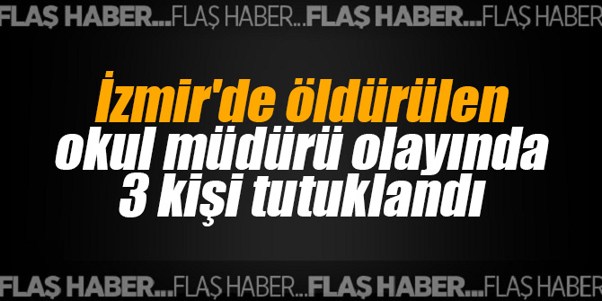 İzmir'de öldürülen okul müdürü olayında 3 kişi tutuklandı