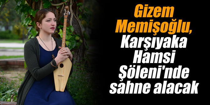 Gizem Memişoğlu, Karşıyaka Hamsi Şöleni'nde sahne alacak