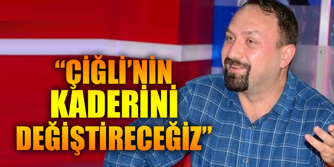 Gümrükçü, “Çiğli’nin kaderini değiştireceğiz”