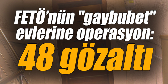 FETÖ’nün "gaybubet" evlerine operasyon: 48 gözaltı