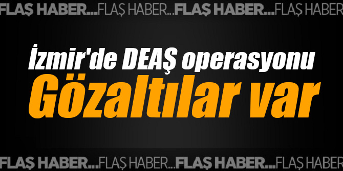 İzmir'de DEAŞ operasyonu Gözaltılar var