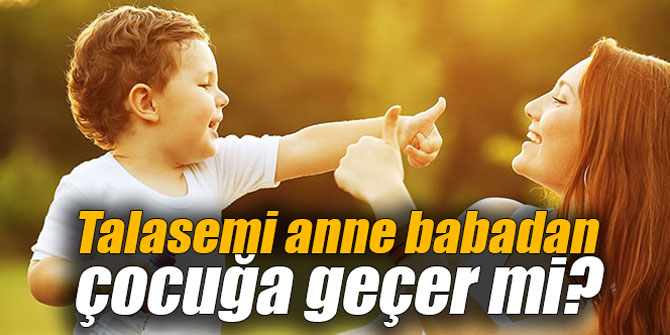 Talasemi anne babadan çocuğa geçer mi?