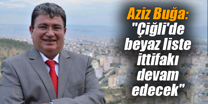 Buğa: "Çiğli'de beyaz liste ittifakı devam edecek"
