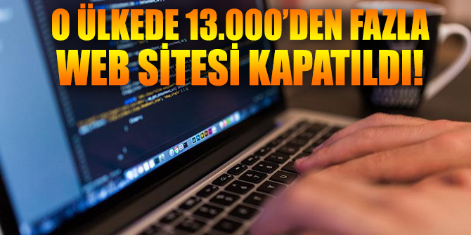 O ülkede 13.000’den fazla web sitesi kapatıldı!