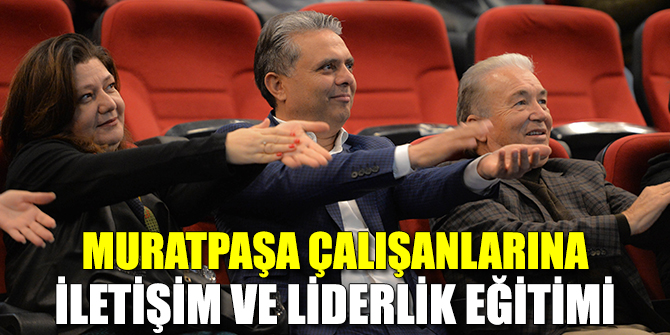 Muratpaşa Belediyesi çalışanlarına iletişim ve liderlik eğitimi