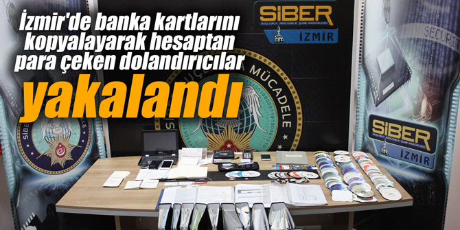 İzmir'de banka kartlarını kopyalayarak hesaptan para çeken dolandırıcılar yakalandı