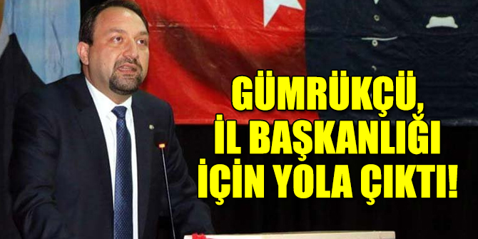 Gümrükçü, il başkanlığı için yola çıktı!