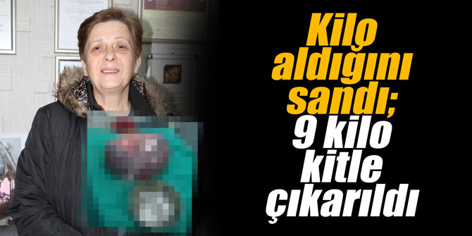 Kilo aldığını sandı; 9 kilo kitle çıkarıldı