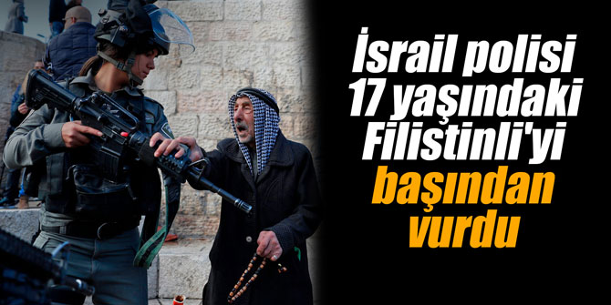 İsrail polisi 17 yaşındaki Filistinli'yi başından vurdu