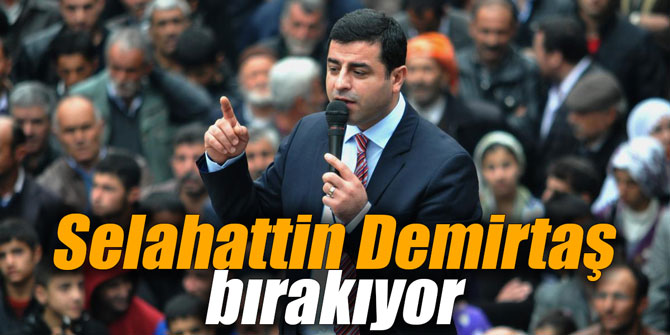 Selahattin Demirtaş bırakıyor