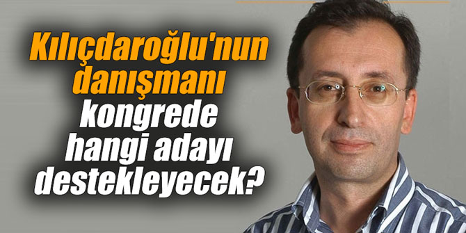 Kılıçdaroğlu'nun danışmanı kongrede kimi destekleyecek?