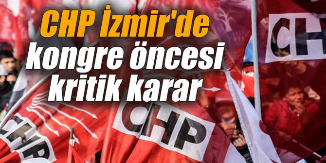 CHP İzmir'de kongre öncesi kritik karar