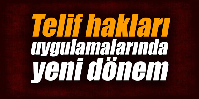 Telif hakları uygulamalarında yeni dönem
