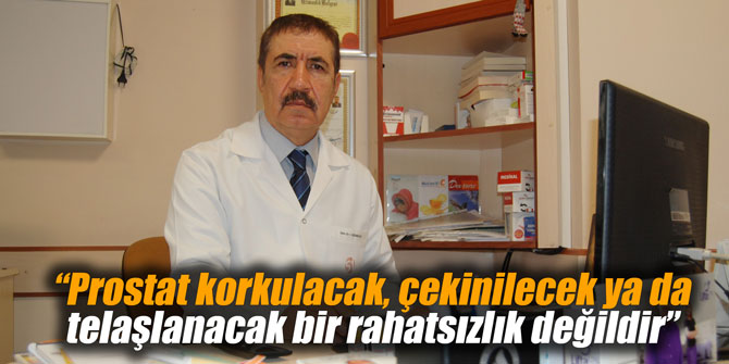 “Prostat korkulacak, çekinilecek ya da telaşlanacak bir rahatsızlık değildir”