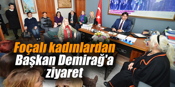 Foçalı kadınlardan Başkan Demirağ'a ziyaret