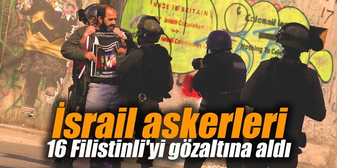 İsrail askerleri 16 Filistinli'yi gözaltına aldı