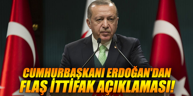 Erdoğan'dan flaş ittifak açıklaması