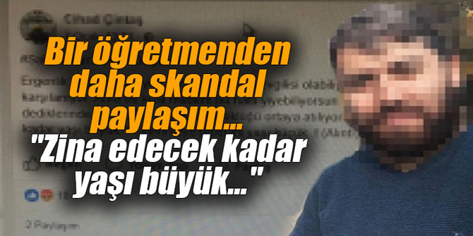 Bir öğretmenden daha skandal paylaşım: "Zina edecek kadar yaşı büyük"