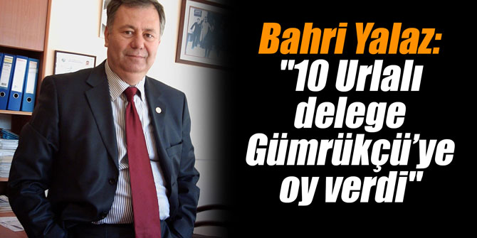 Bahri Yalaz: "10 Urlalı delege Gümrükçü’ye oy verdi"