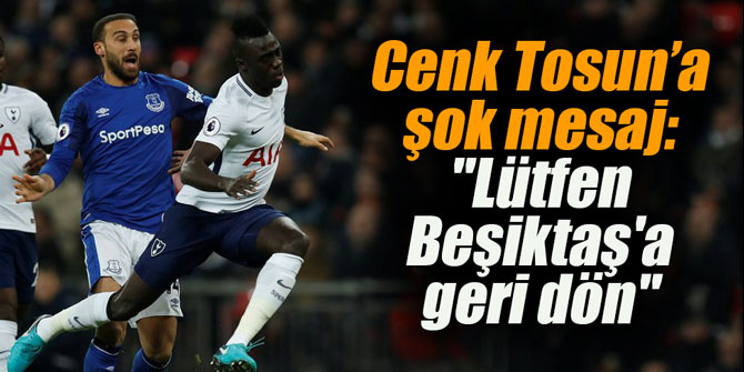 Cenk Tosun’a mesaj: "Lütfen Beşiktaş'a geri dön"