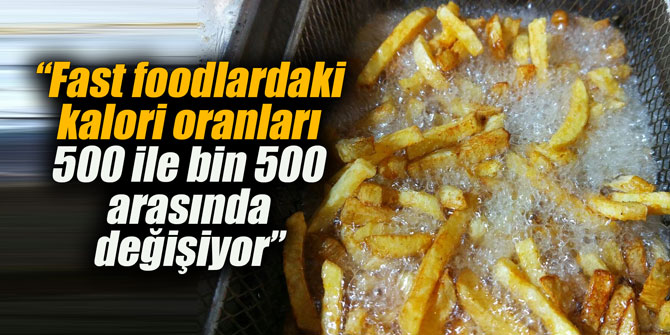 “Fast foodlardaki kalori oranları 500 ile bin 500 arasında değişiyor”