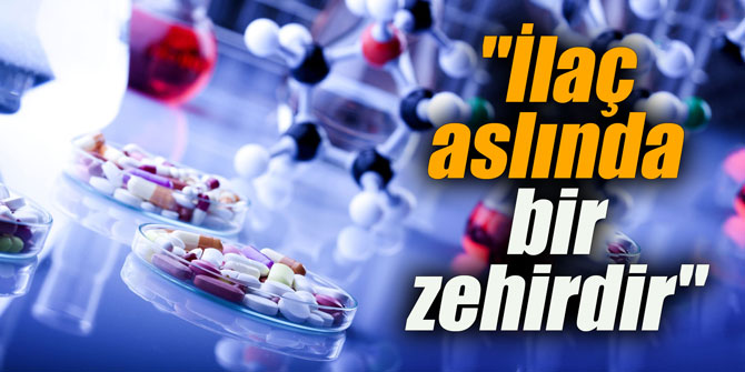 "İlaç aslında bir zehirdir"