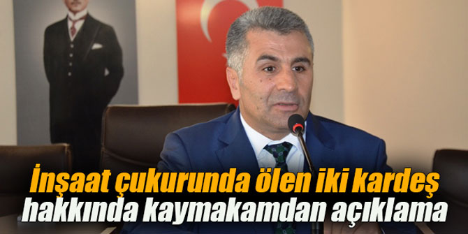 İnşaat çukurunda ölen iki kardeş hakkında kaymakamdan açıklama
