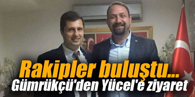 Rakipler buluştu... Gümrükçü'den Yücel'e ziyaret