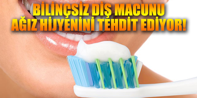 Bilinçsiz diş macunu ağız hijyenini tehdit ediyor!