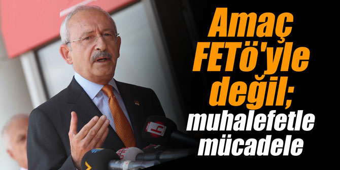 Amaç FETÖ'yle değil; muhalefetle mücadele