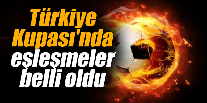 Türkiye Kupası'nda eşleşmeler belli oldu