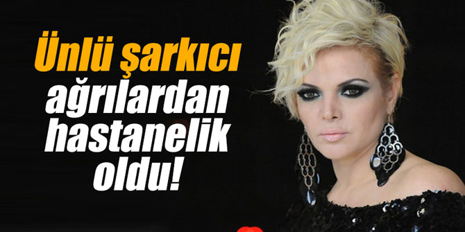 Ünlü şarkıcı ağrılardan hastanelik oldu!