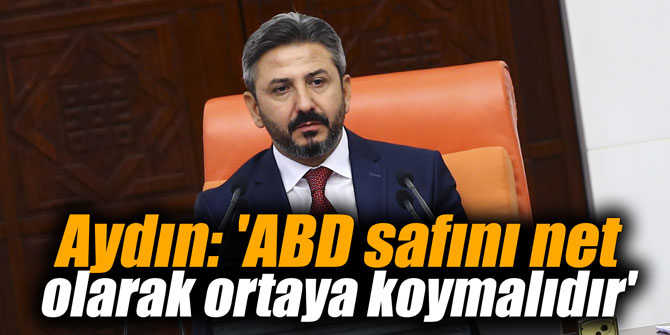 Aydın: 'ABD safını net olarak ortaya koymalıdır'
