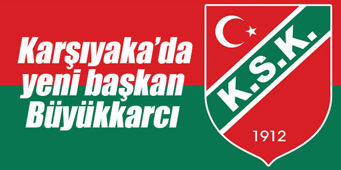 Karşıyaka’da yeni başkan Büyükkarcı