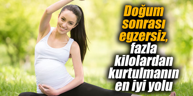 Doğum sonrası egzersiz, fazla kilolardan kurtulmanın en iyi yolu