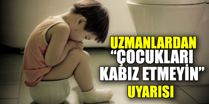 Uzmanlar, “Çocukları kabız etmeyin” uyarısı yaptı