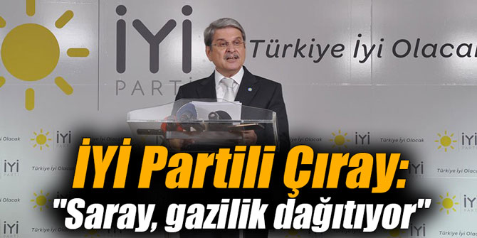 İYİ Partili Çıray: "Saray, gazilik dağıtıyor"