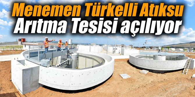 Menemen Türkelli Atıksu Arıtma Tesisi açılıyor