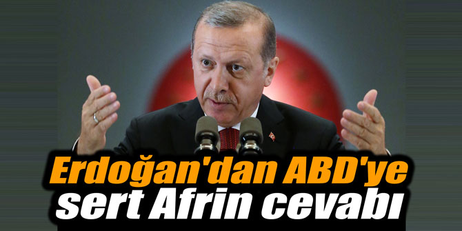 Erdoğan'dan ABD'ye sert Afrin cevabı