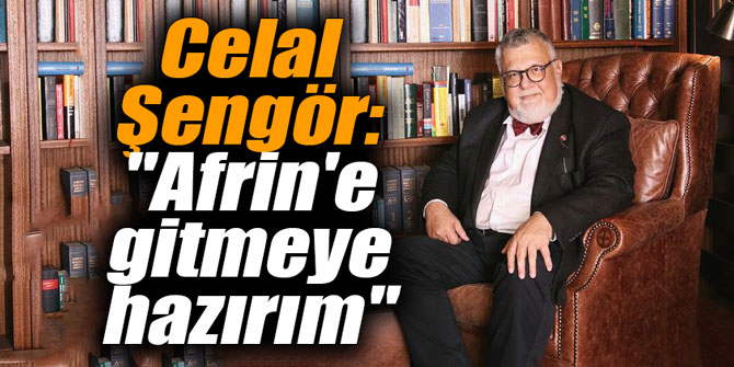 Celal Şengör: "Afrin'e gitmeye hazırım"