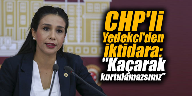 CHP'li Yedekci'den iktidara: "Kaçarak kurtulamazsınız"