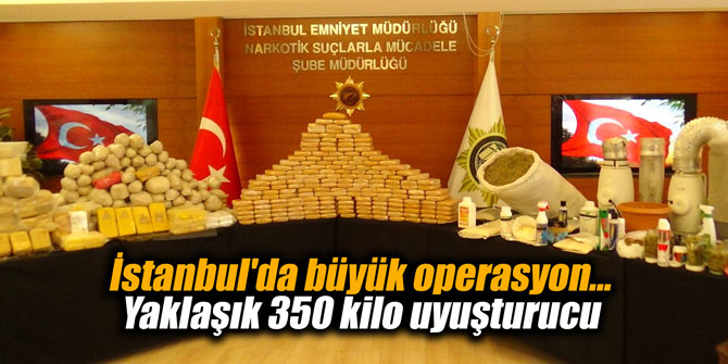 İstanbul'da büyük operasyon... Yaklaşık 350 kilo uyuşturucu