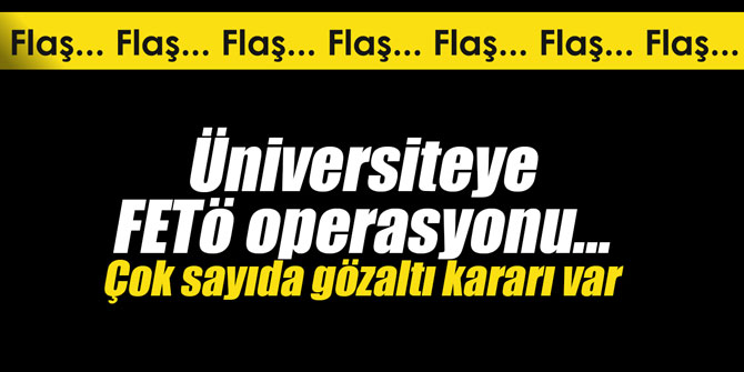 Üniversiteye FETÖ operasyonu... Çok sayıda gözaltı kararı var