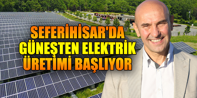 SEFERİHİSAR'DA GÜNEŞTEN ELEKTRİK ÜRETİMİ BAŞLIYOR