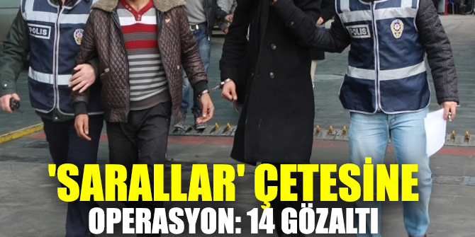 'Sarallar' çetesine operasyon: 14 gözaltı