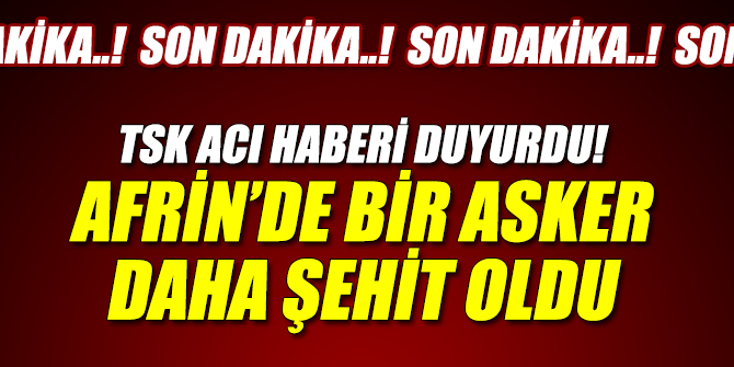Son dakika! TSK acı haberi duyurdu! Afrin’de bir asker daha şehit oldu