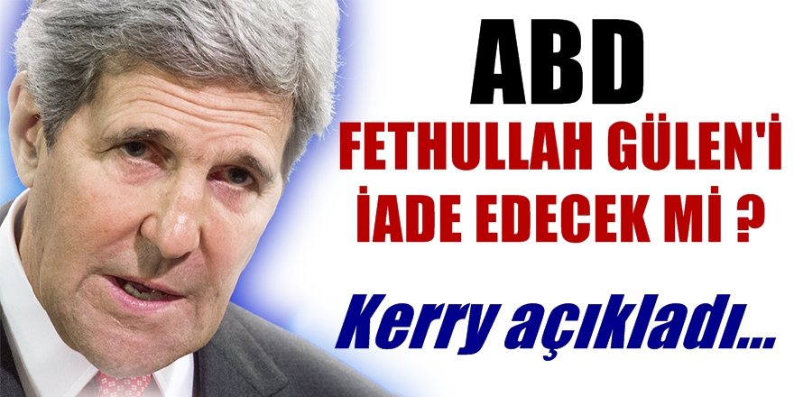 ABD, Gülen'i iade edecek mi? Kerry açıkladı